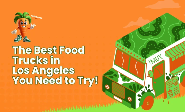 7 Best Food Trucks in Los Angeles You Can’t-Miss